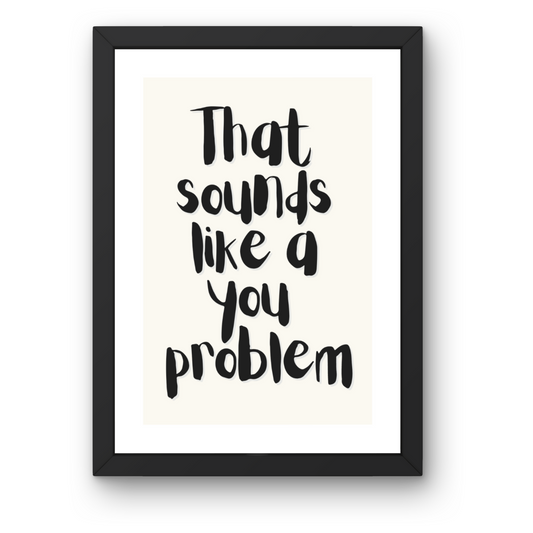 That Sounds Like a You Problem Print - Funny Wall Art