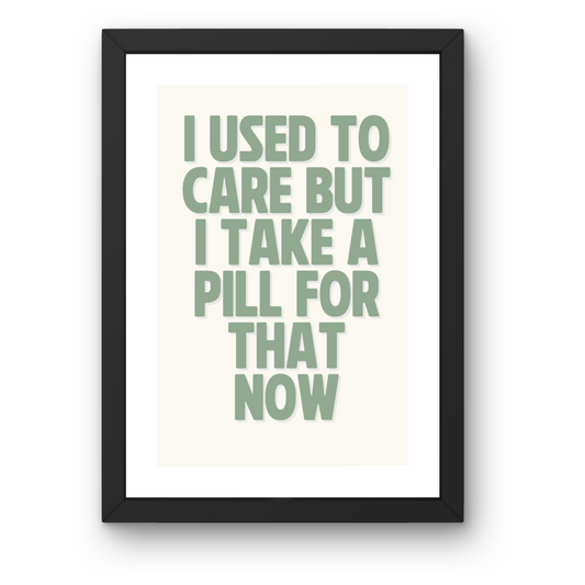 I Used to Care, But I Take a Pill for That Now Print - Humorous Typography Art